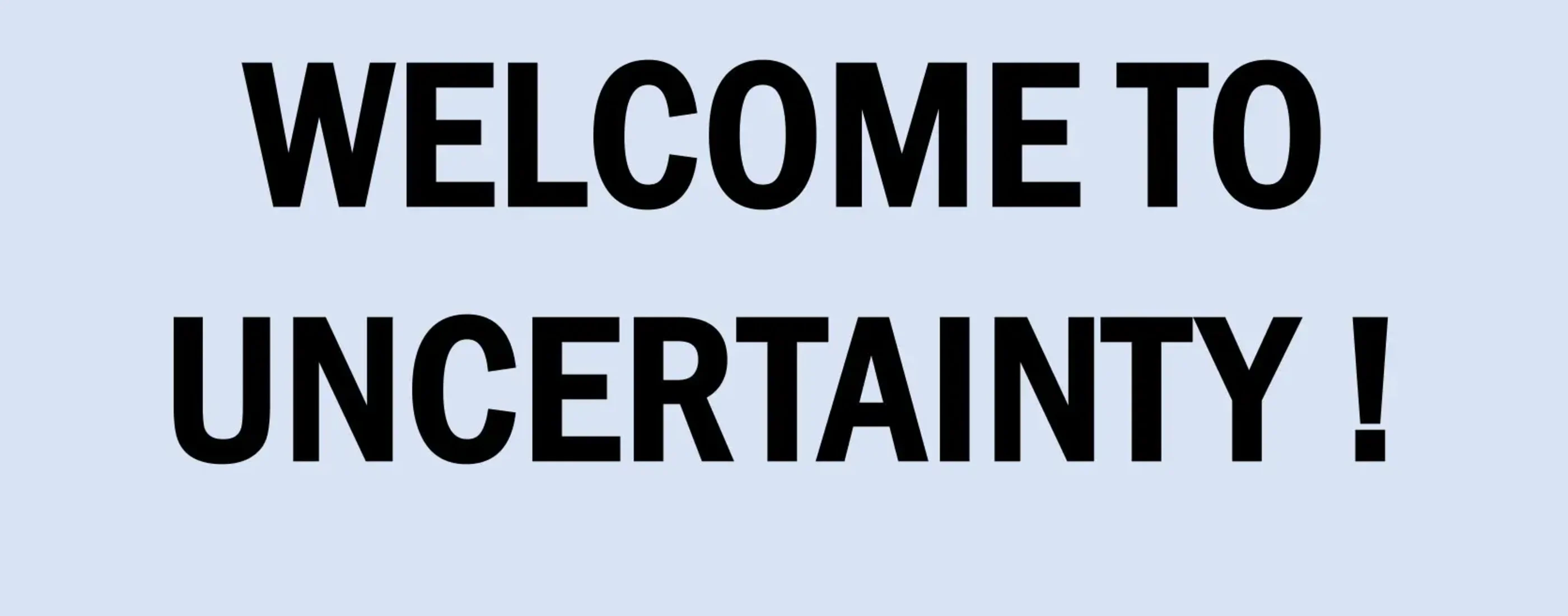 Welcome to uncertainty Welcome to uncertainty